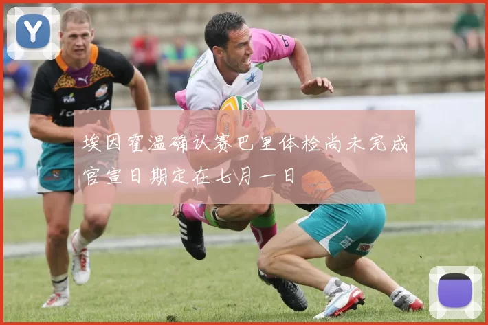 埃因霍温确认赛巴里体检尚未完成官宣日期定在七月一日