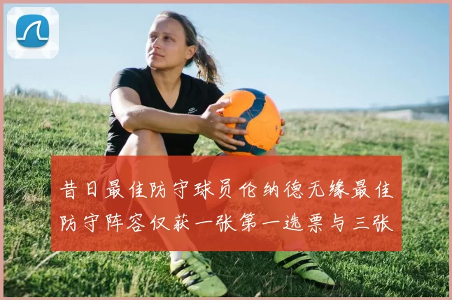 昔日最佳防守球员伦纳德无缘最佳防守阵容仅获一张第一选票与三张第二选票