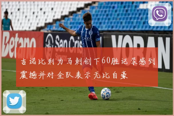 吉诺比利为马刺创下60胜记录感到震撼并对全队表示无比自豪