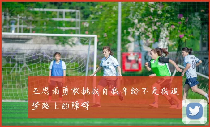 王思雨勇敢挑战自我年龄不是我追梦路上的障碍