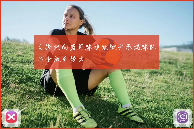 古斯托向蓝军球迷致歉并承诺球队不会放弃努力