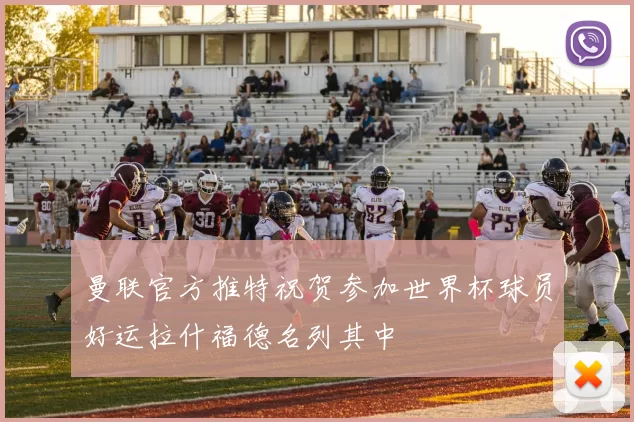 曼联官方推特祝贺参加世界杯球员好运拉什福德名列其中