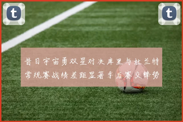 昔日宇宙勇双星对决库里与杜兰特常规赛战绩差距显著季后赛交锋势均力敌