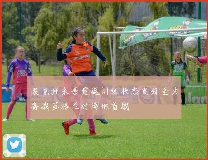 麦克托米奈重返训练状态良好全力备战苏格兰对海地首战